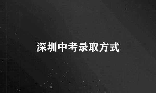 深圳中考录取方式