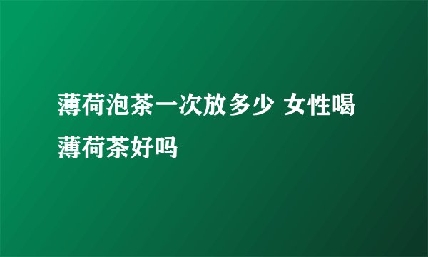 薄荷泡茶一次放多少 女性喝薄荷茶好吗