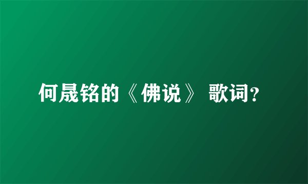 何晟铭的《佛说》 歌词?