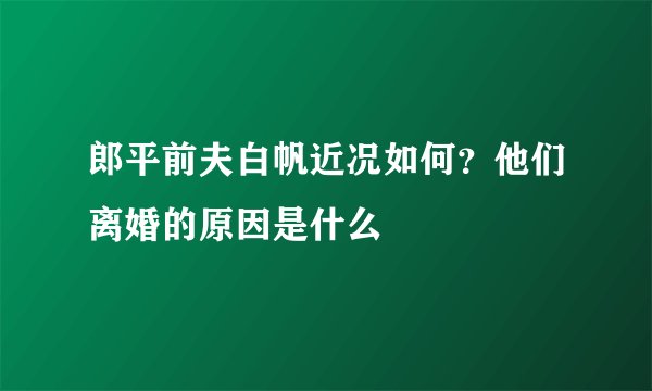 郎平前夫白帆近况如何？他们离婚的原因是什么