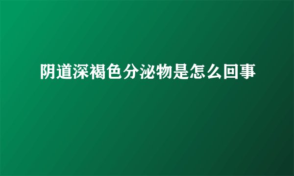 阴道深褐色分泌物是怎么回事
