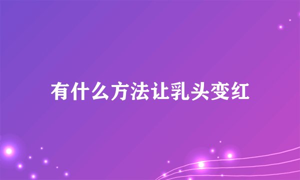 有什么方法让乳头变红
