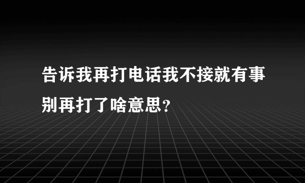 告诉我再打电话我不接就有事别再打了啥意思?