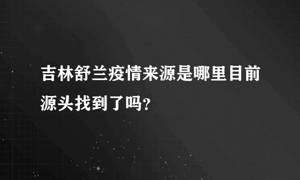吉林舒兰疫情来源是哪里目前源头找到了吗？