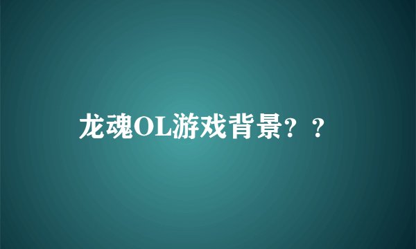 龙魂OL游戏背景？？