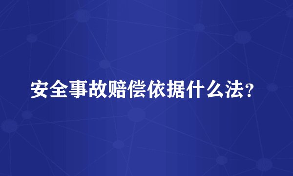安全事故赔偿依据什么法？