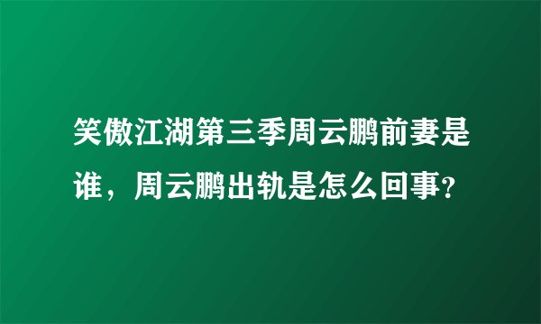 笑傲江湖第三季周云鹏前妻是谁，周云鹏出轨是怎么回事？