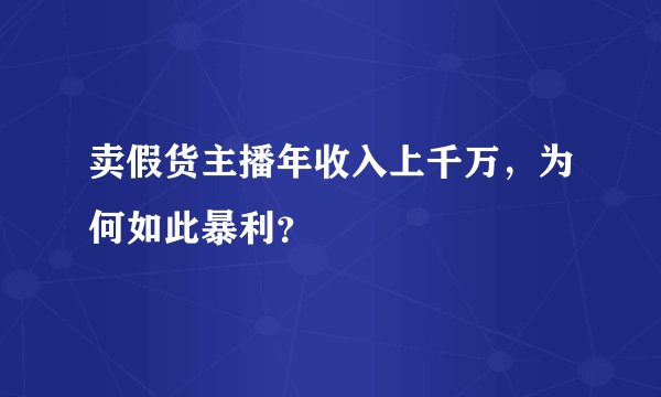 卖假货主播年收入上千万，为何如此暴利？