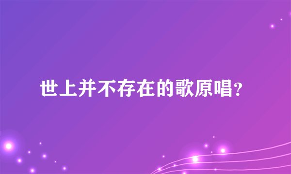 世上并不存在的歌原唱？