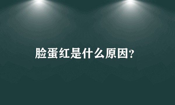 脸蛋红是什么原因？