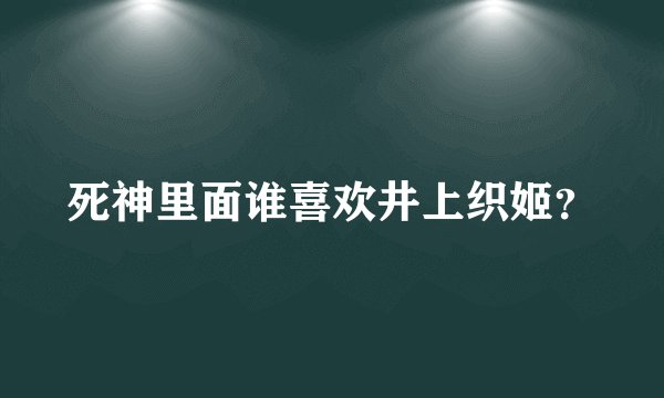 死神里面谁喜欢井上织姬？