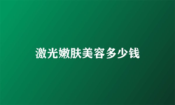 激光嫩肤美容多少钱