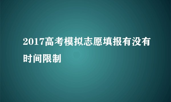 2017高考模拟志愿填报有没有时间限制