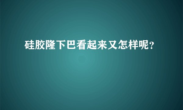 硅胶隆下巴看起来又怎样呢？