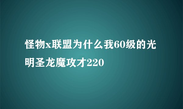怪物x联盟为什么我60级的光明圣龙魔攻才220