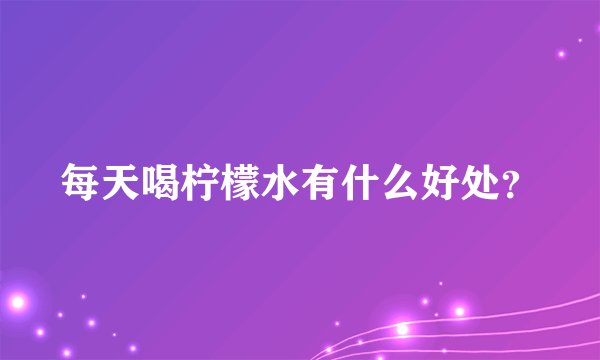 每天喝柠檬水有什么好处？