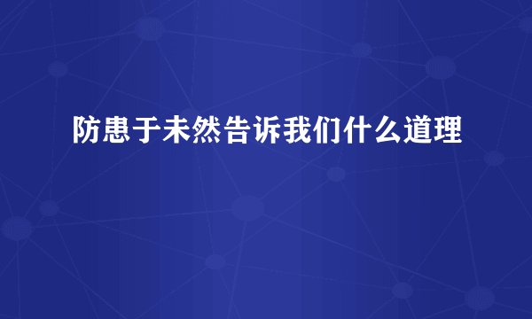 防患于未然告诉我们什么道理