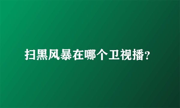 扫黑风暴在哪个卫视播？