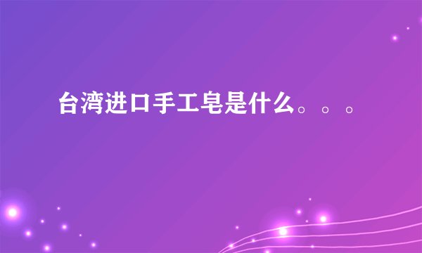 台湾进口手工皂是什么。。。