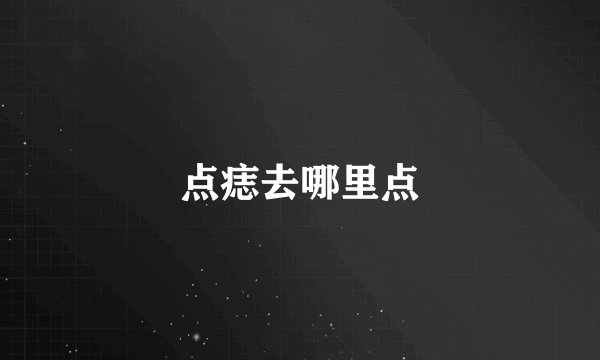点痣去哪里点