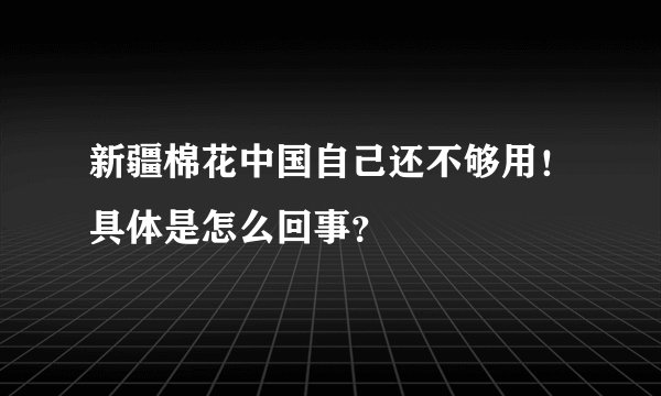 新疆棉花中国自己还不够用！具体是怎么回事？
