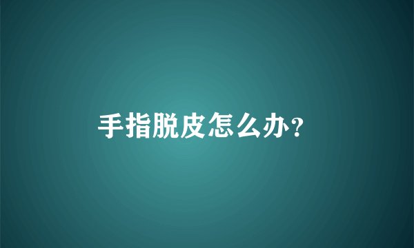 手指脱皮怎么办？