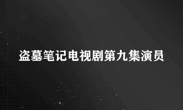 盗墓笔记电视剧第九集演员