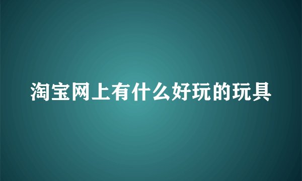 淘宝网上有什么好玩的玩具