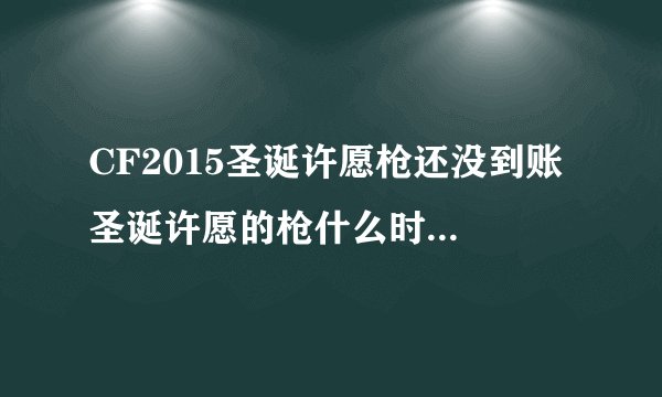 CF2015圣诞许愿枪还没到账 圣诞许愿的枪什么时候到仓库