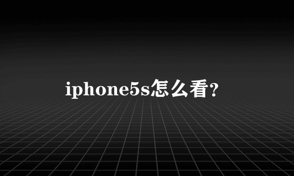 iphone5s怎么看?