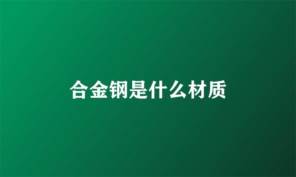 合金钢是什么材质
