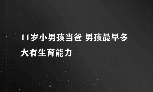 11岁小男孩当爸 男孩最早多大有生育能力