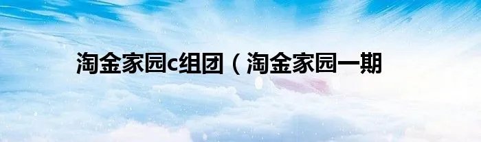 淘金家园c组团(淘金家园一期