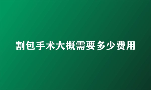 割包手术大概需要多少费用