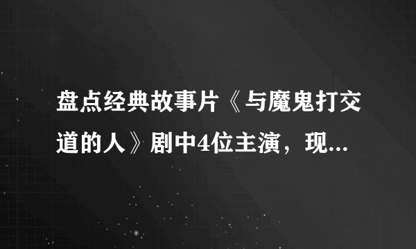 盘点经典故事片《与魔鬼打交道的人》剧中4位主演,现如今境况如何?