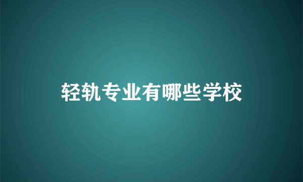 轻轨专业有哪些学校