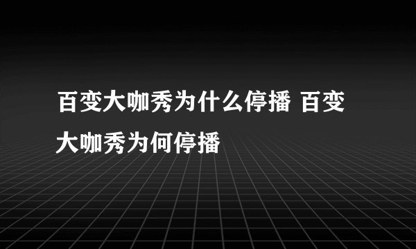 百变大咖秀为什么停播 百变大咖秀为何停播