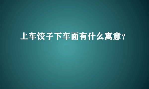 上车饺子下车面有什么寓意？