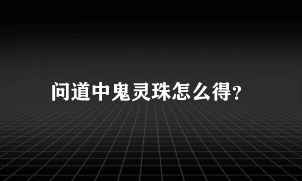 问道中鬼灵珠怎么得？