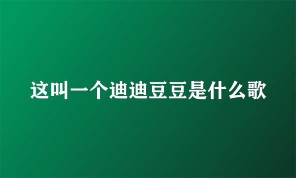 这叫一个迪迪豆豆是什么歌