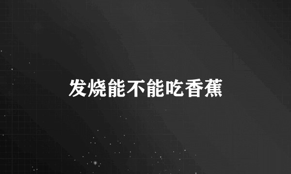 发烧能不能吃香蕉