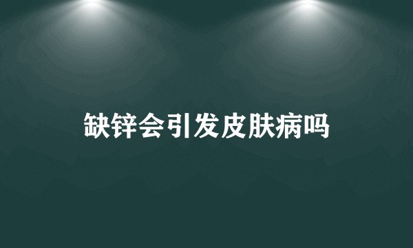 缺锌会引发皮肤病吗