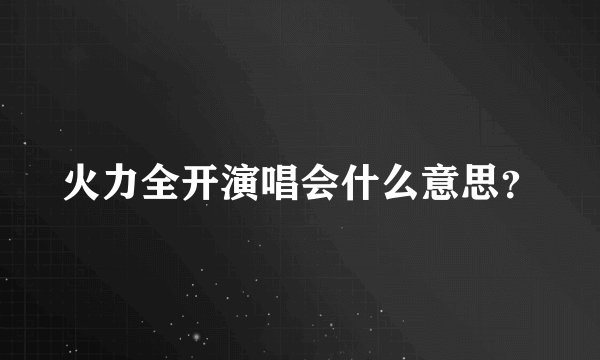 火力全开演唱会什么意思？