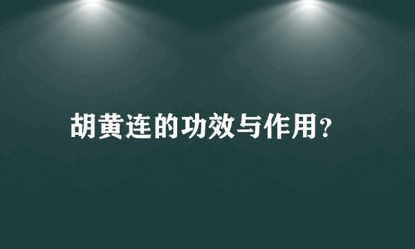 胡黄连的功效与作用？
