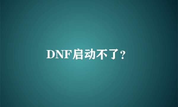 DNF启动不了？