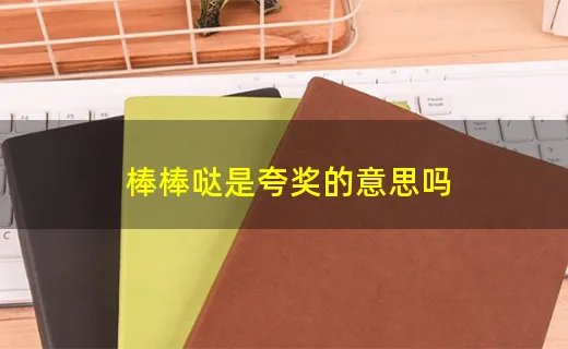 棒棒哒是夸奖的意思吗