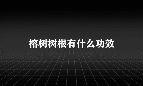 榕树树根有什么功效