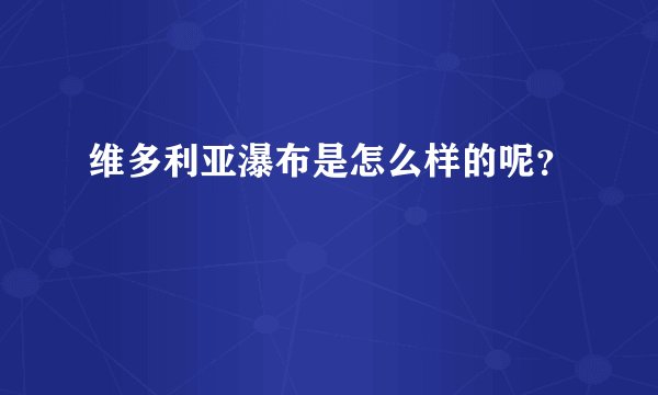 维多利亚瀑布是怎么样的呢？