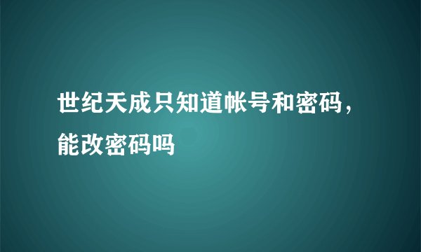 世纪天成只知道帐号和密码，能改密码吗