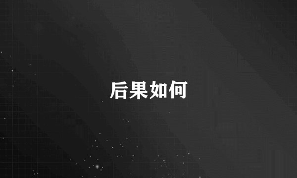 后果如何